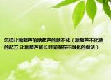怎样让糖葫芦的糖葫芦的糖不化（糖葫芦不化糖的配方 让糖葫芦能长时间保存不融化的做法）