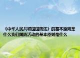《中华人民共和国国防法》的基本原则是什么我们国防活动的基本原则是什么