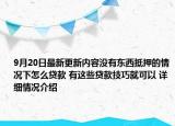 9月20日最新更新内容没有东西抵押的情况下怎么贷款 有这些贷款技巧就可以 详细情况介绍