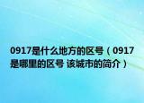 0917是什么地方的区号（0917是哪里的区号 该城市的简介）