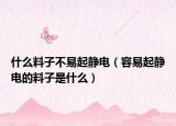 什么料子不易起静电（容易起静电的料子是什么）