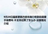 9月20日最新更新内容农商行收款码需要手续费吗 不支持花呗了怎么办 详细情况介绍