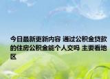 今日最新更新内容 通过公积金贷款的住房公积金能个人交吗 主要看地区