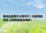 英语比较级怎么写句子（比较级的用法 让你提高英语成绩）