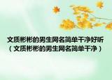 文质彬彬的男生网名简单干净好听（文质彬彬的男生网名简单干净）