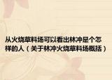 从火烧草料场可以看出林冲是个怎样的人（关于林冲火烧草料场概括）