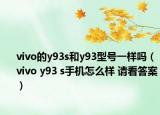 vivo的y93s和y93型号一样吗（vivo y93 s手机怎么样 请看答案）