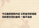 今日最新更新内容 公积金贷款提前还款要交违约金吗 一般不会的