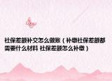 社保差额补交怎么做账（补缴社保差额都需要什么材料 社保差额怎么补缴）