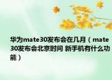 华为mate30发布会在几月（mate30发布会北京时间 新手机有什么功能）