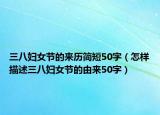 三八妇女节的来历简短50字（怎样描述三八妇女节的由来50字）