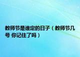 教师节是谁定的日子（教师节几号 你记住了吗）