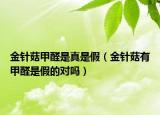 金针菇甲醛是真是假（金针菇有甲醛是假的对吗）