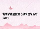 糖醋米鱼的做法（醋烹塔米鱼怎么做）