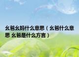 幺爸幺妈什么意思（幺爸什么意思 幺爸是什么方言）