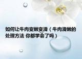 如何让牛肉变嫩变滑（牛肉滑嫩的处理方法 你都学会了吗）