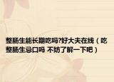整肠生能长期吃吗?好大夫在线（吃整肠生忌口吗 不妨了解一下吧）