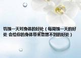 饥饿一天对身体的好处（每周饿一天的好处 会给你的身体带来意想不到的好处）