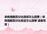 单核细胞百分比很低怎么回事（单核细胞百分比低是怎么回事 请看答案）