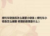 摩托车链条机怎么调紧小链条（摩托车小链条怎么调整 修理的原理是什么）