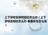 上下牙咬合突然错位怎么办（上下牙咬合错位怎么办 看看医生怎么说）