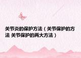 关节炎的保护方法（关节保护的方法 关节保护的两大方法）