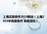上海买房条件2019新政（上海2019年购房条件 购房须知）