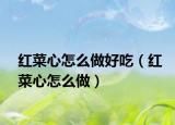 红菜心怎么做好吃（红菜心怎么做）