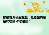 眼睛发炎引起嘴歪（眨眼歪嘴是神经炎吗 你知道吗）
