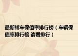最新轿车保值率排行榜（车辆保值率排行榜 请看排行）