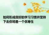 如何形成良好的学习习惯并坚持下去你将是一个优等生
