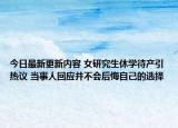 今日最新更新内容 女研究生休学待产引热议 当事人回应并不会后悔自己的选择