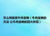 怎么样能使牛肉变嫩（牛肉变嫩的方法 让牛肉变嫩的四大妙招）