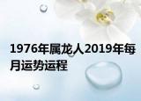 1976年属龙人2019年每月运势运程