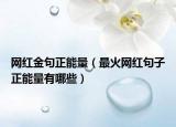 网红金句正能量（最火网红句子正能量有哪些）