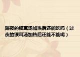 隔夜的银耳汤加热后还能吃吗（过夜的银耳汤加热后还能不能喝）