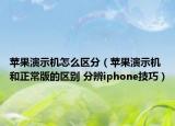 苹果演示机怎么区分（苹果演示机和正常版的区别 分辨iphone技巧）