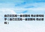 自己交五险一金划算吗 有必要吗知乎（自己交五险一金划算吗 有必要吗）