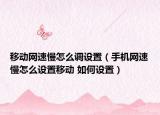 移动网速慢怎么调设置（手机网速慢怎么设置移动 如何设置）