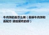 牛肉饼的面怎么做（香酥牛肉饼和面配方 送给爱吃的你）