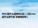 MAC是什么品牌的口红（口红mac是什么牌子的 你都明白吗）