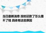 当日最新消息 按时还款了怎么借不了钱 具体有这些原因