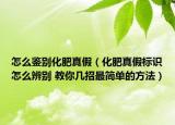 怎么鉴别化肥真假（化肥真假标识怎么辨别 教你几招最简单的方法）