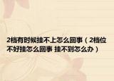 2档有时候挂不上怎么回事（2档位不好挂怎么回事 挂不到怎么办）