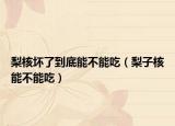 梨核坏了到底能不能吃（梨子核能不能吃）