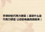 手感好的巧克力键盘（清楚什么是巧克力键盘 让你的电脑高级起来）