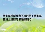 西安车管所几点下班时间（西安车管所上班时间 请看时间）
