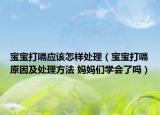 宝宝打嗝应该怎样处理（宝宝打嗝原因及处理方法 妈妈们学会了吗）