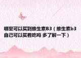 哪里可以买到维生素B3（维生素b3自己可以买着吃吗 多了解一下）