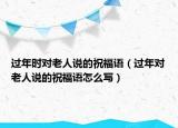 过年时对老人说的祝福语（过年对老人说的祝福语怎么写）